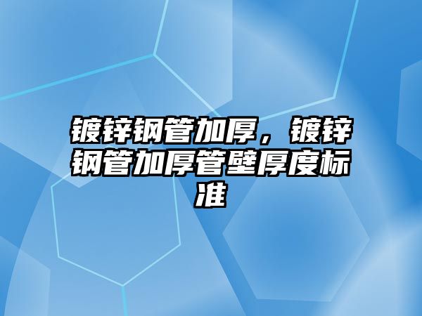 鍍鋅鋼管加厚，鍍鋅鋼管加厚管壁厚度標準