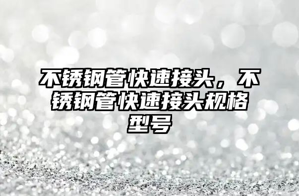 不銹鋼管快速接頭，不銹鋼管快速接頭規(guī)格型號