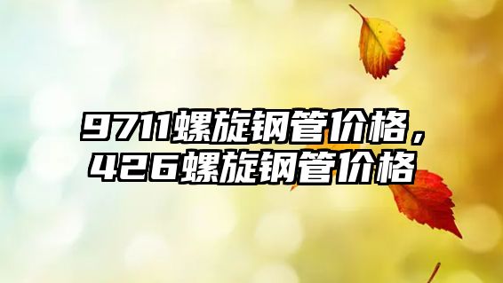 9711螺旋鋼管價格，426螺旋鋼管價格