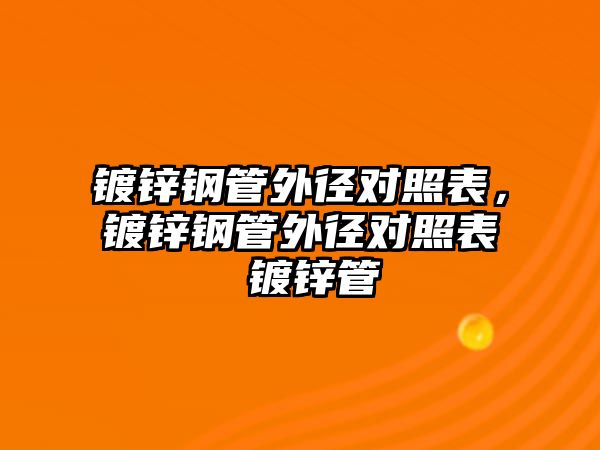 鍍鋅鋼管外徑對照表，鍍鋅鋼管外徑對照表 鍍鋅管