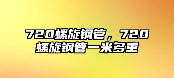 720螺旋鋼管，720螺旋鋼管一米多重