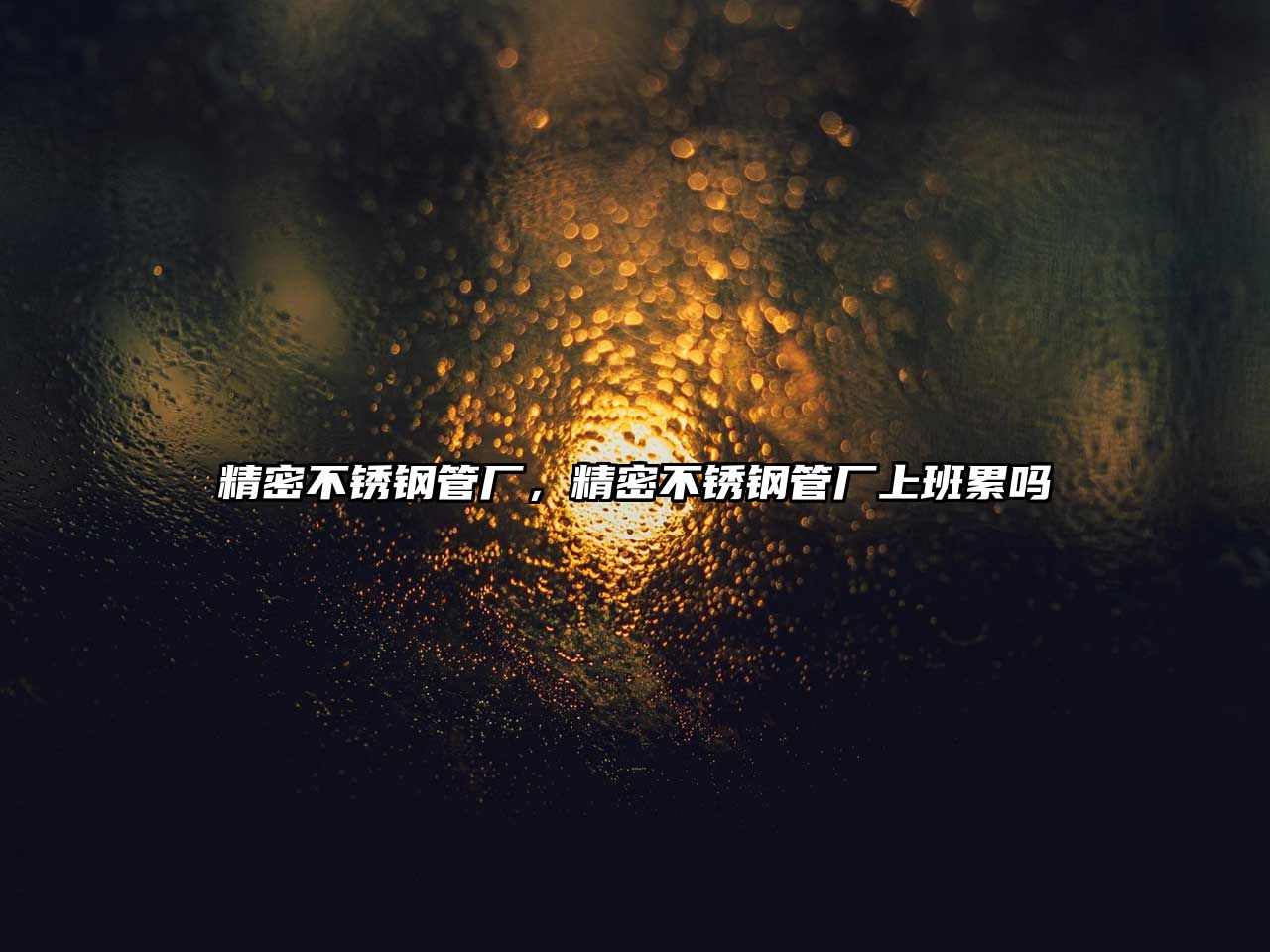 精密不銹鋼管廠，精密不銹鋼管廠上班累嗎