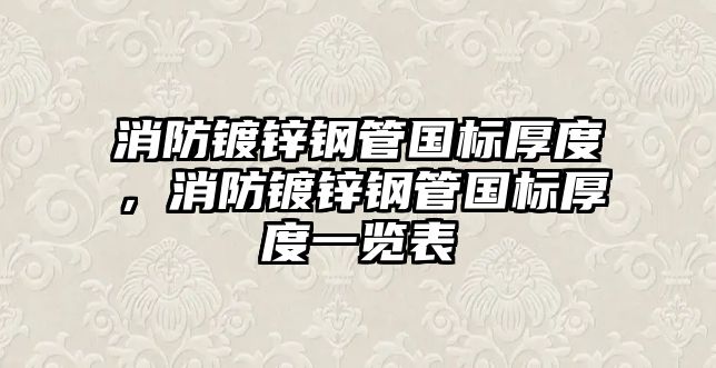 消防鍍鋅鋼管國(guó)標(biāo)厚度，消防鍍鋅鋼管國(guó)標(biāo)厚度一覽表