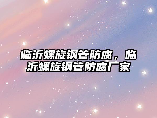 臨沂螺旋鋼管防腐，臨沂螺旋鋼管防腐廠家