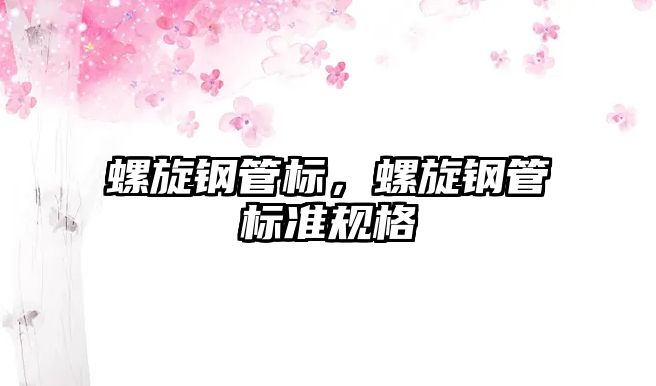 螺旋鋼管標，螺旋鋼管標準規(guī)格