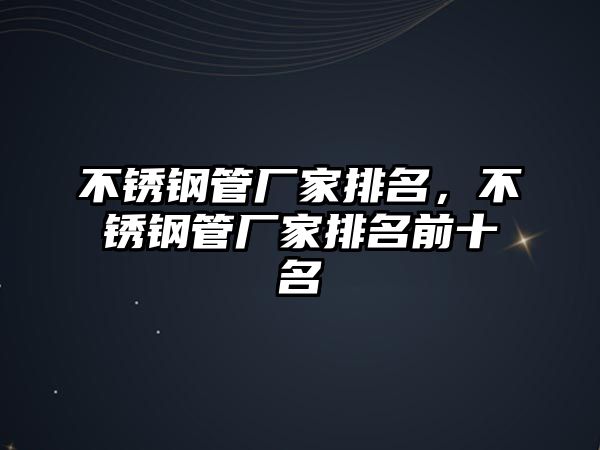 不銹鋼管廠家排名，不銹鋼管廠家排名前十名