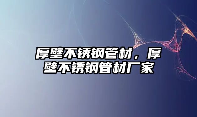 厚壁不銹鋼管材，厚壁不銹鋼管材廠家