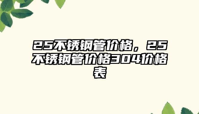 25不銹鋼管價(jià)格，25不銹鋼管價(jià)格304價(jià)格表