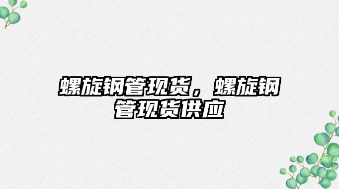 螺旋鋼管現(xiàn)貨，螺旋鋼管現(xiàn)貨供應(yīng)