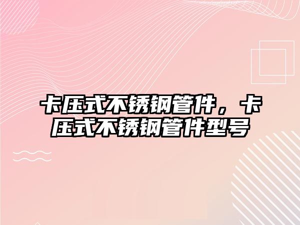 卡壓式不銹鋼管件，卡壓式不銹鋼管件型號