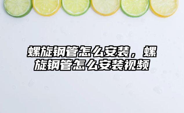 螺旋鋼管怎么安裝，螺旋鋼管怎么安裝視頻