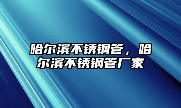哈爾濱不銹鋼管，哈爾濱不銹鋼管廠家