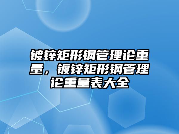 鍍鋅矩形鋼管理論重量，鍍鋅矩形鋼管理論重量表大全