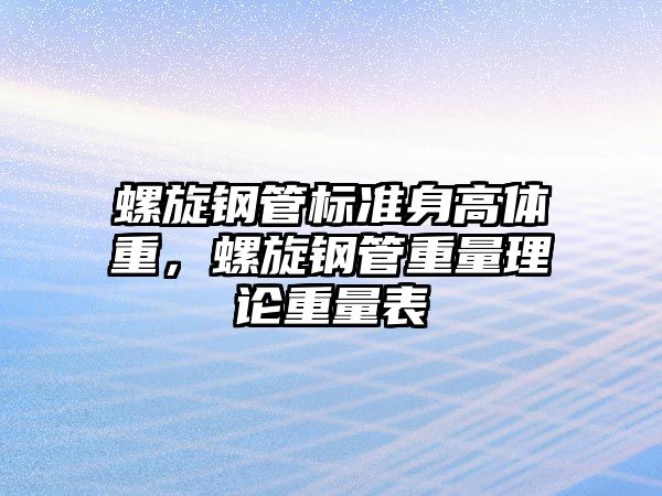 螺旋鋼管標準身高體重，螺旋鋼管重量理論重量表