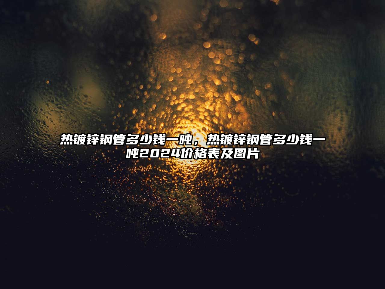 熱鍍鋅鋼管多少錢一噸，熱鍍鋅鋼管多少錢一噸2024價格表及圖片