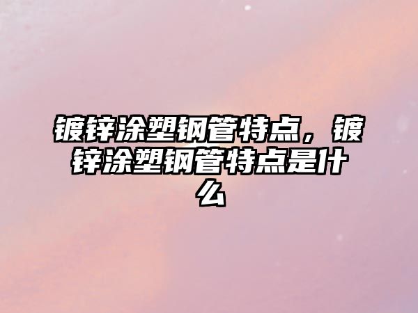 鍍鋅涂塑鋼管特點(diǎn)，鍍鋅涂塑鋼管特點(diǎn)是什么