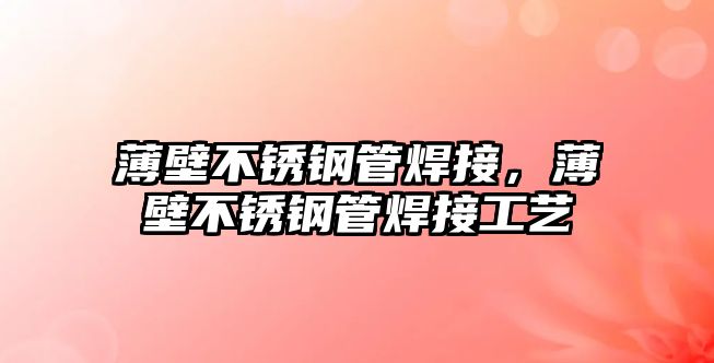 薄壁不銹鋼管焊接，薄壁不銹鋼管焊接工藝