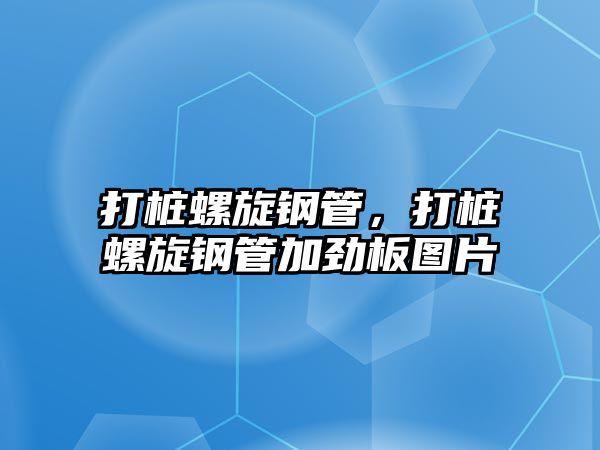 打樁螺旋鋼管，打樁螺旋鋼管加勁板圖片
