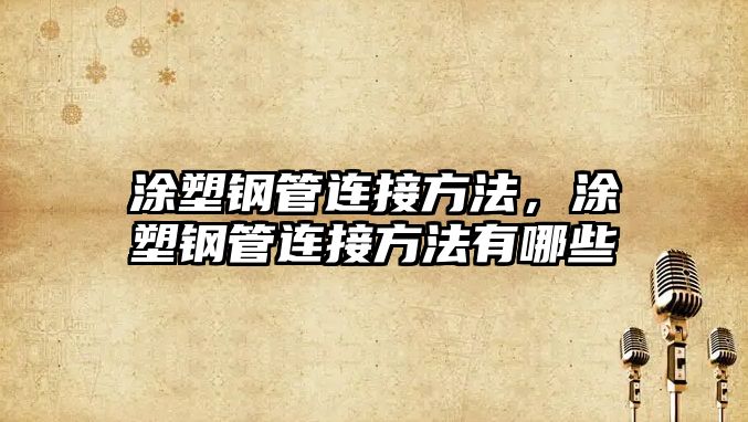 涂塑鋼管連接方法，涂塑鋼管連接方法有哪些