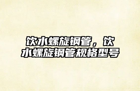 飲水螺旋鋼管，飲水螺旋鋼管規(guī)格型號(hào)