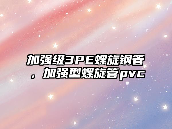 加強(qiáng)級(jí)3PE螺旋鋼管，加強(qiáng)型螺旋管pvc