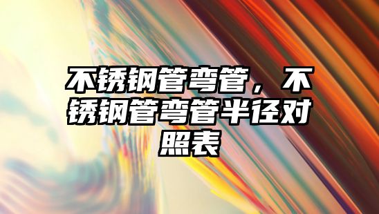 不銹鋼管彎管，不銹鋼管彎管半徑對照表