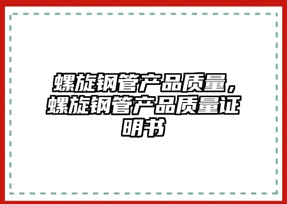 螺旋鋼管產(chǎn)品質(zhì)量，螺旋鋼管產(chǎn)品質(zhì)量證明書