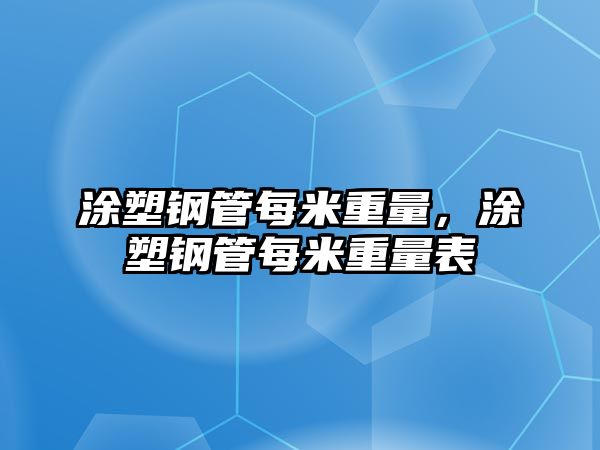 涂塑鋼管每米重量，涂塑鋼管每米重量表