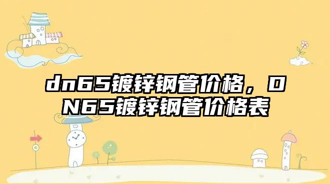 dn65鍍鋅鋼管價格，DN65鍍鋅鋼管價格表