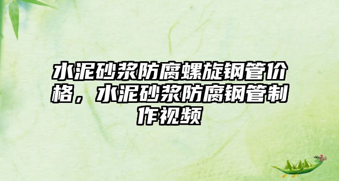 水泥砂漿防腐螺旋鋼管價(jià)格，水泥砂漿防腐鋼管制作視頻