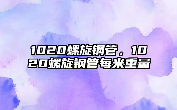 1020螺旋鋼管，1020螺旋鋼管每米重量