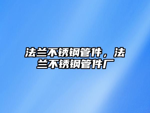 法蘭不銹鋼管件，法蘭不銹鋼管件廠