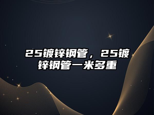 25鍍鋅鋼管，25鍍鋅鋼管一米多重