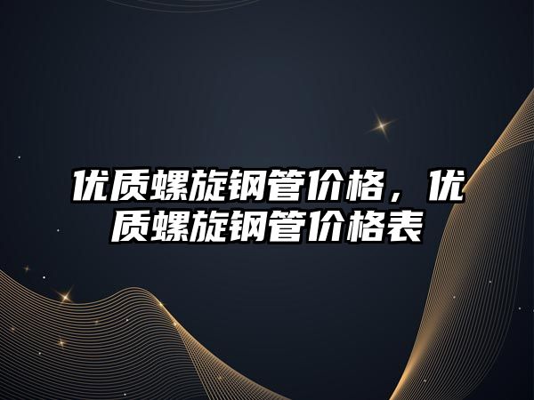 優(yōu)質(zhì)螺旋鋼管價格，優(yōu)質(zhì)螺旋鋼管價格表