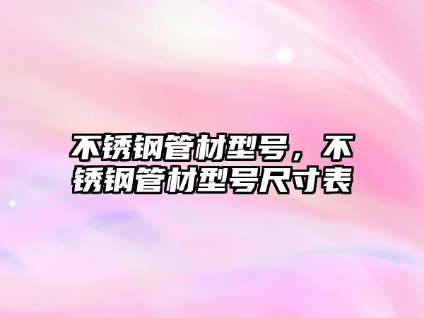 不銹鋼管材型號，不銹鋼管材型號尺寸表