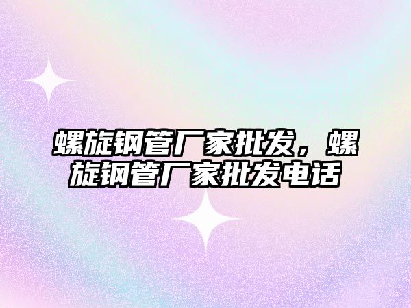 螺旋鋼管廠家批發(fā)，螺旋鋼管廠家批發(fā)電話