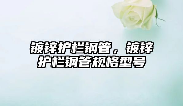 鍍鋅護(hù)欄鋼管，鍍鋅護(hù)欄鋼管規(guī)格型號(hào)