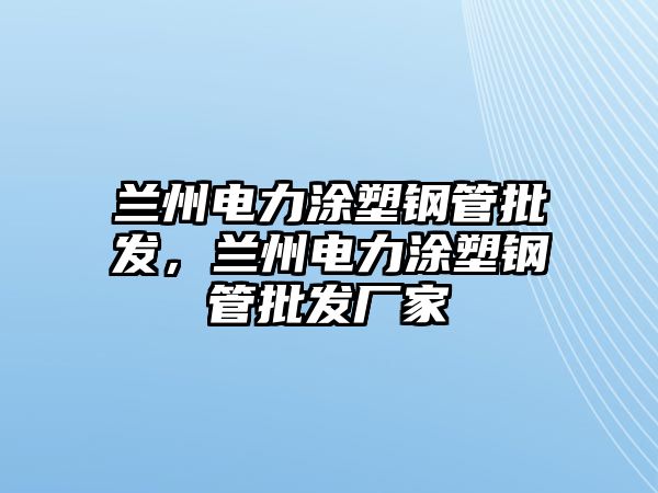 蘭州電力涂塑鋼管批發(fā)，蘭州電力涂塑鋼管批發(fā)廠家