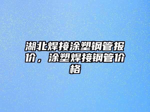 湖北焊接涂塑鋼管報(bào)價(jià)，涂塑焊接鋼管價(jià)格