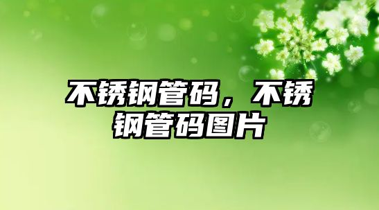 不銹鋼管碼，不銹鋼管碼圖片