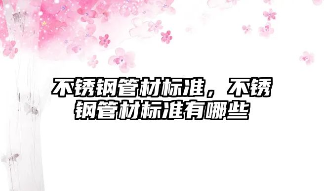 不銹鋼管材標(biāo)準(zhǔn)，不銹鋼管材標(biāo)準(zhǔn)有哪些