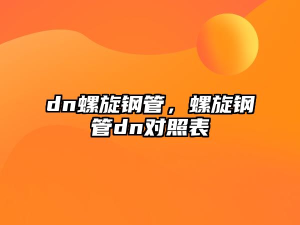 dn螺旋鋼管，螺旋鋼管dn對(duì)照表