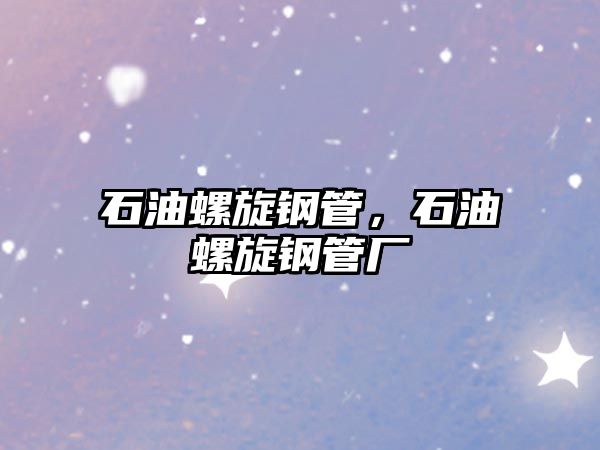 石油螺旋鋼管，石油螺旋鋼管廠