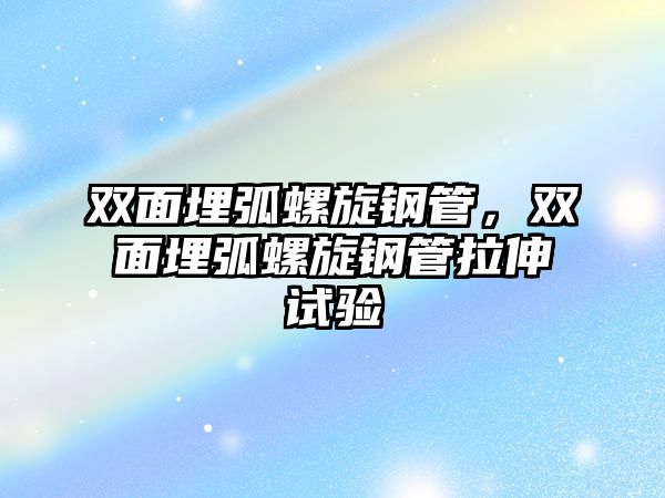 雙面埋弧螺旋鋼管，雙面埋弧螺旋鋼管拉伸試驗(yàn)