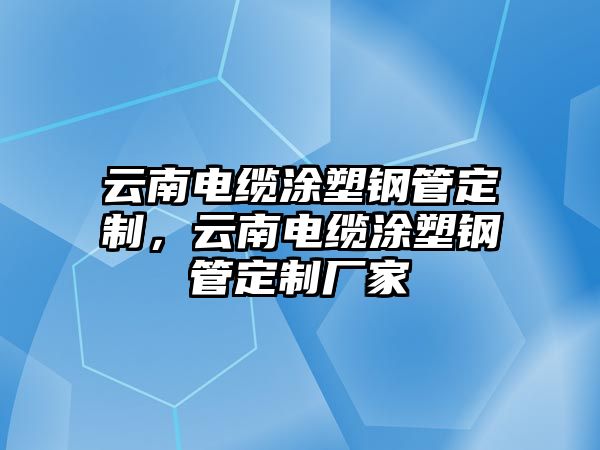 云南電纜涂塑鋼管定制，云南電纜涂塑鋼管定制廠家