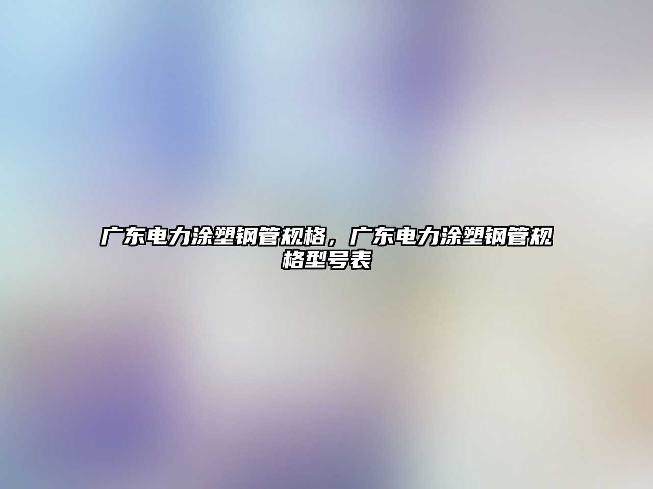 廣東電力涂塑鋼管規(guī)格，廣東電力涂塑鋼管規(guī)格型號(hào)表