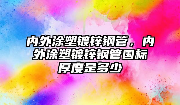 內(nèi)外涂塑鍍鋅鋼管，內(nèi)外涂塑鍍鋅鋼管國標厚度是多少