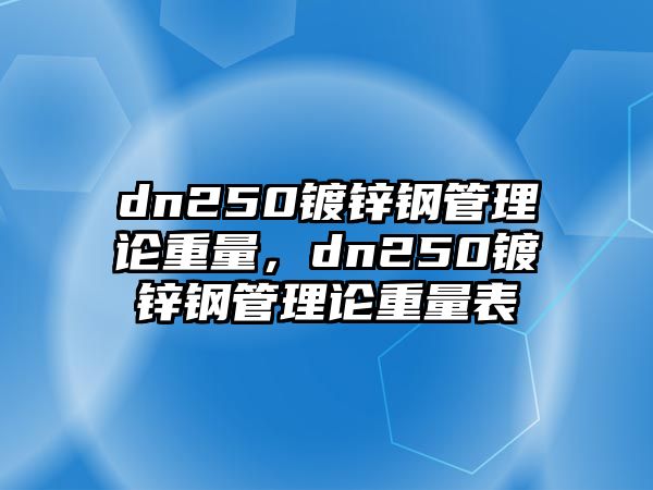 dn250鍍鋅鋼管理論重量，dn250鍍鋅鋼管理論重量表