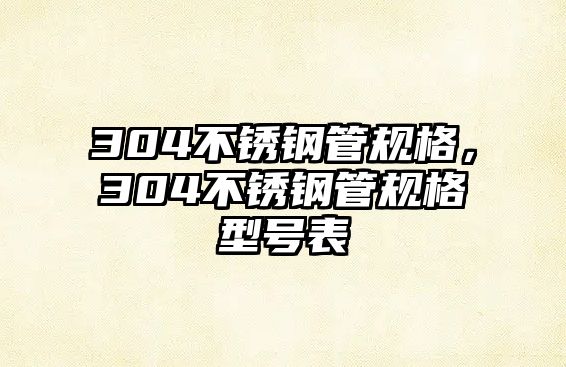 304不銹鋼管規(guī)格，304不銹鋼管規(guī)格型號(hào)表
