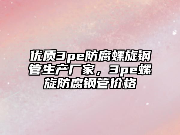 優(yōu)質(zhì)3pe防腐螺旋鋼管生產(chǎn)廠家，3pe螺旋防腐鋼管價(jià)格
